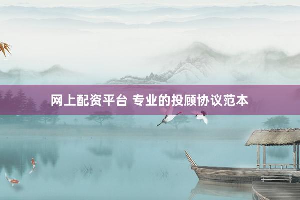 网上配资平台 专业的投顾协议范本