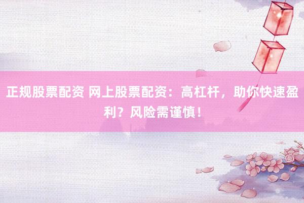 正规股票配资 网上股票配资:高杠杆,助你快速盈利?风险需谨慎!