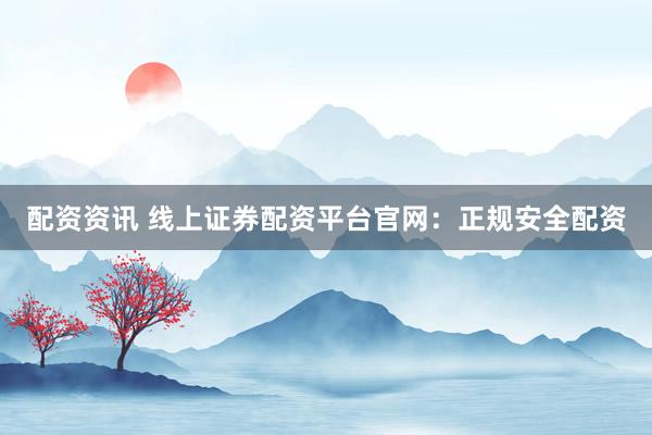 配资资讯 线上证券配资平台官网:正规安全配资