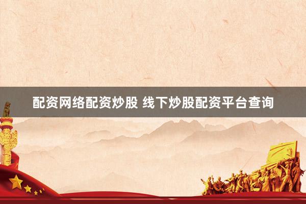 配资网络配资炒股 线下炒股配资平台查询